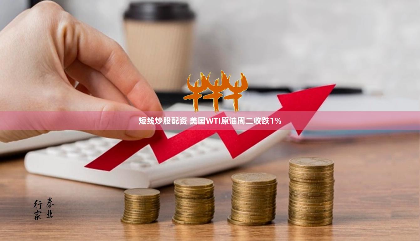 短线炒股配资 美国WTI原油周二收跌1%
