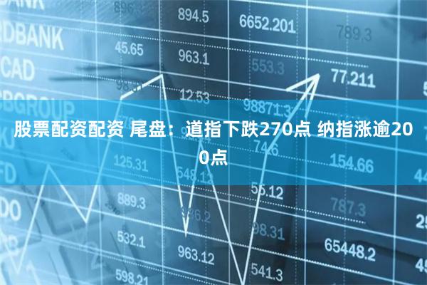 股票配资配资 尾盘：道指下跌270点 纳指涨逾200点
