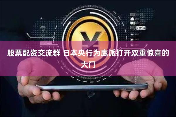 股票配资交流群 日本央行为鹰派打开双重惊喜的大门