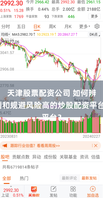 天津股票配资公司 如何辨别和规避风险高的炒股配资平台？