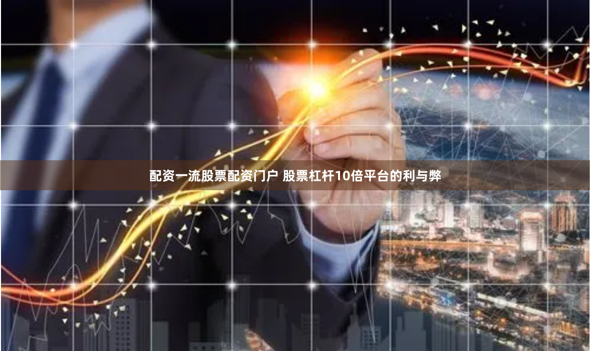 配资一流股票配资门户 股票杠杆10倍平台的利与弊