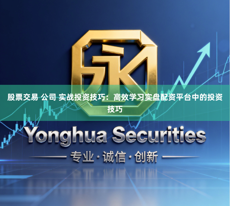 股票交易 公司 实战投资技巧：高效学习实盘配资平台中的投资技巧