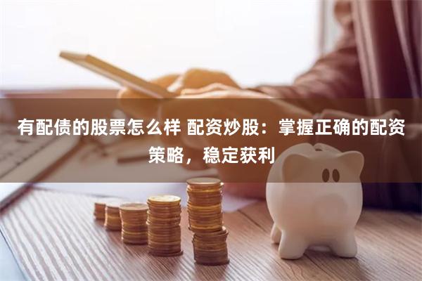 有配债的股票怎么样 配资炒股：掌握正确的配资策略，稳定获利