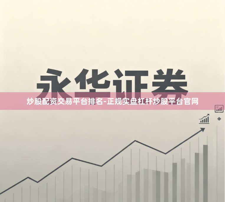 炒股配资交易平台排名-正规实盘杠杆炒股平台官网