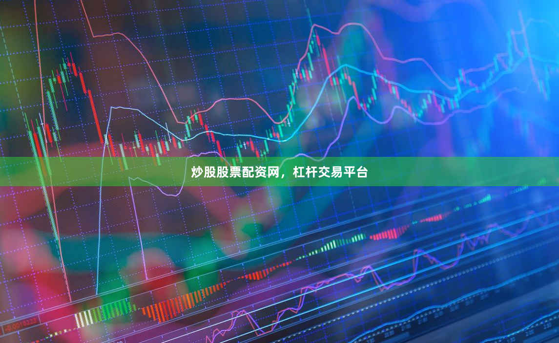 炒股股票配资网，杠杆交易平台