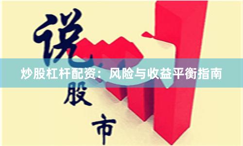 炒股杠杆配资：风险与收益平衡指南