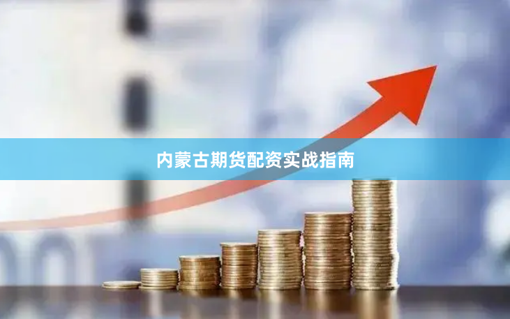 内蒙古期货配资实战指南