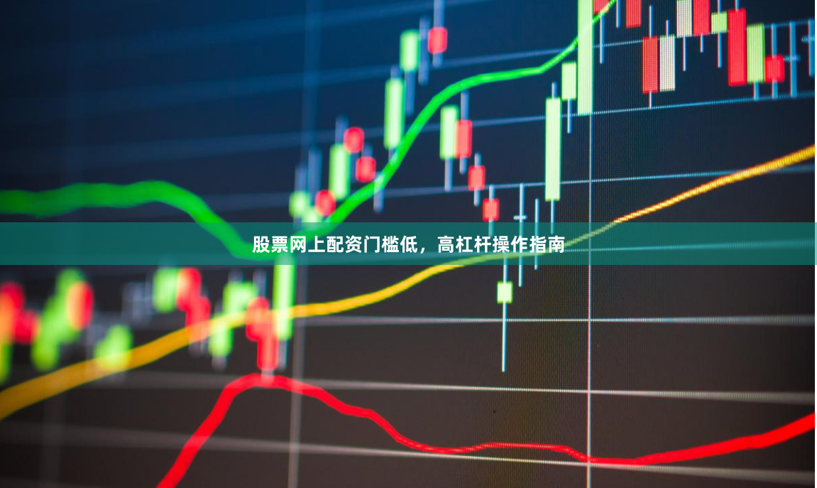 股票网上配资门槛低，高杠杆操作指南