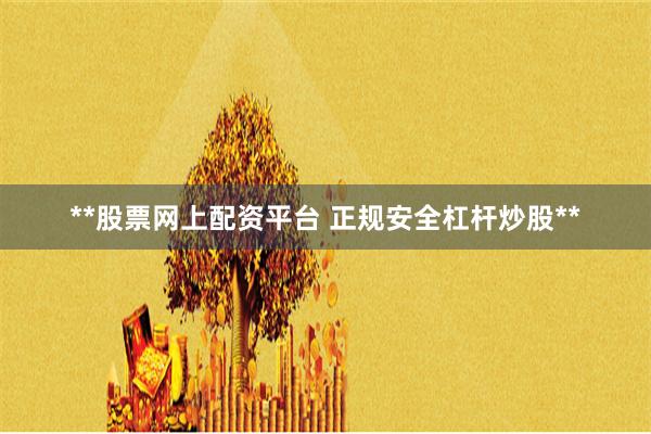 **股票网上配资平台 正规安全杠杆炒股**