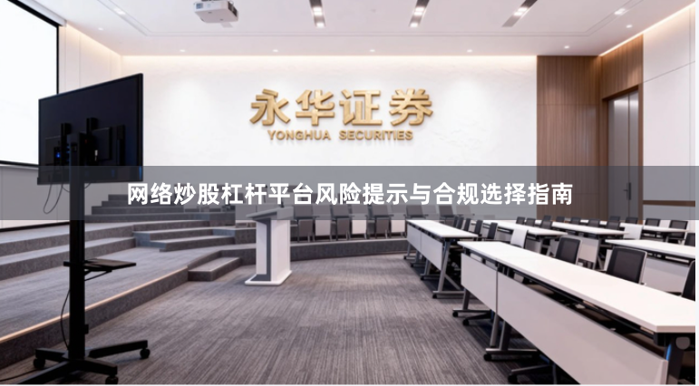 网络炒股杠杆平台风险提示与合规选择指南