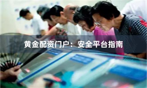 黄金配资门户:安全平台指南