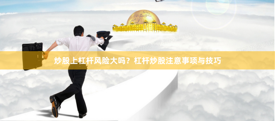 炒股上杠杆风险大吗?杠杆炒股注意事项与技巧