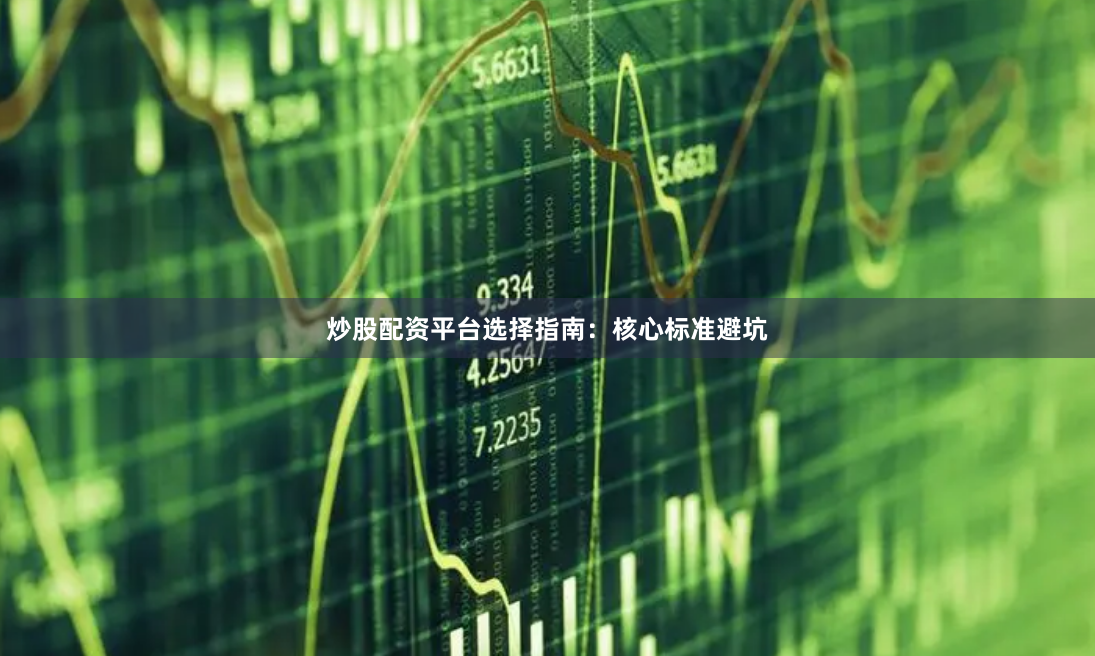 炒股配资平台选择指南：核心标准避坑