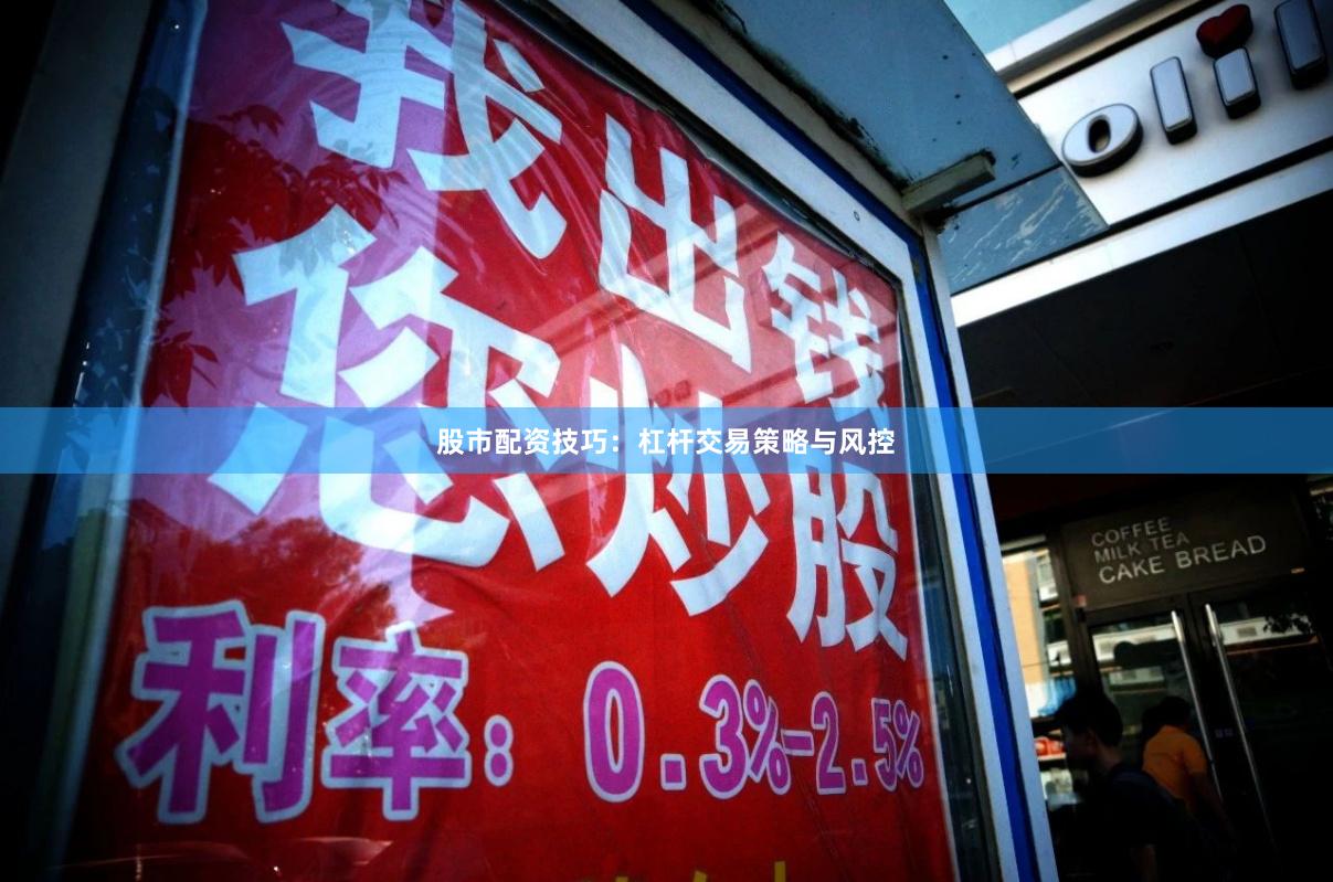 股市配资技巧：杠杆交易策略与风控