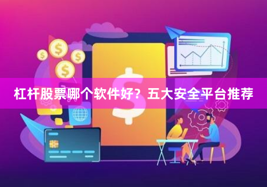 杠杆股票哪个软件好？五大安全平台推荐