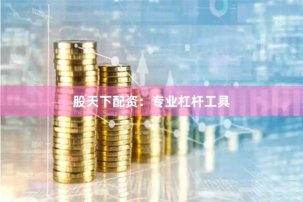 股天下配资：专业杠杆工具