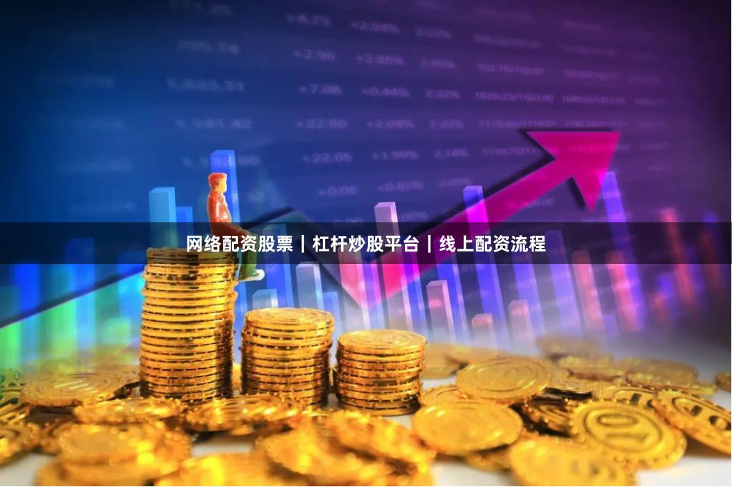 网络配资股票｜杠杆炒股平台｜线上配资流程