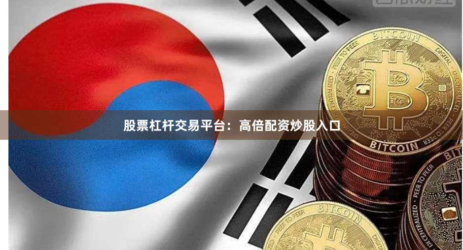 股票杠杆交易平台：高倍配资炒股入口