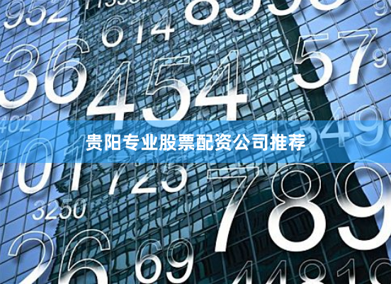 贵阳专业股票配资公司推荐