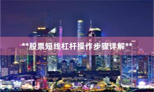 **股票短线杠杆操作步骤详解**