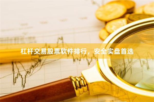 杠杆交易股票软件排行，安全实盘首选