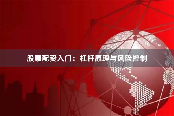 股票配资入门：杠杆原理与风险控制