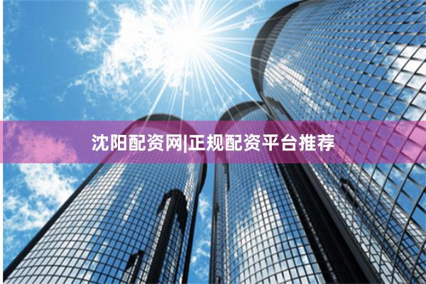 沈阳配资网|正规配资平台推荐