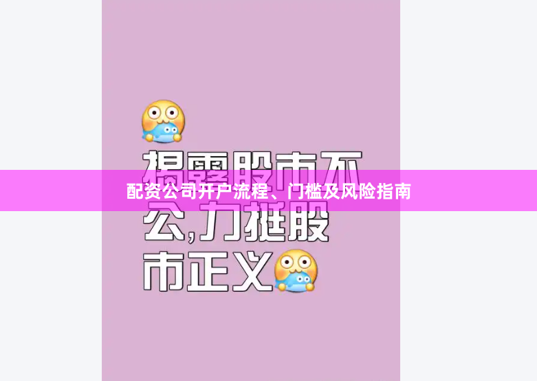 配资公司开户流程、门槛及风险指南